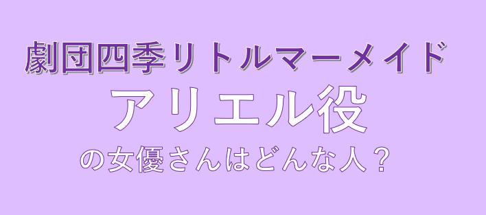 Jdm 4 All アリエル役女優徹底解説 劇団四季リトルマーメイド